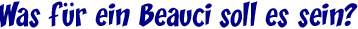 Was f�r ein Beauci soll es sein?